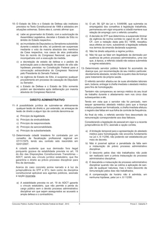 b) O art. 58, §30 da Lei n. 9.649/98, que submetia os
empregados dos conselhos à legislação trabalhista,
permaneceu em vigor enquanto a cidadã manteve sua
relação de emprego com o referido conselho.

10- O Estado de Sítio e o Estado de Defesa são institutos
previstos no Texto Constitucional de 1988 e adotados em
situações extremas. Sobre eles é, correto aﬁrmar que:
a) cabe ao governador do Estado, com a autorização da
Assembléia Legislativa, decretar o Estado de Sítio no
âmbito do Estado respectivo.

c) A decisão do STF que determinou a suspensão liminar
da vigência da norma contida no caput do art. 39 da
CF, com a redação dada pela EC 19/98, ressaltou
seus efeitos ex nunc, subsistindo a legislação editada
nos termos da emenda declarada suspensa.

b) as imunidades de Deputados ou Senadores subsistirão
durante o estado de sítio, só podendo ser suspensas
mediante o voto da maioria absoluta dos membros
da Casa respectiva, nos casos de atos praticados
fora do recinto do Congresso Nacional, que sejam
incompatíveis com a execução da medida.

d) Não há direito adquirido a regime jurídico.
e) Não há que se falar em ilegalidade da demissão por
ausência de prévio processo administrativo, uma vez
que, à época, a referida cidadã não estava submetida
a regime estatutário.

c) a decretação de estado de defesa e o pedido de
autorização para a decretação de estado de sítio são
hipóteses previstas na Constituição Federal para a
convocação extraordinária do Congresso Nacional
pelo Presidente do Senado Federal.

13- Determinado servidor público federal foi acometido de
doença que, por recomendação de seu médico particular,
devidamente atestada, render-lhe-ia quatro dias de licença
para tratamento da própria saúde.

d) na vigência de Estado de Sítio, é suspenso qualquer
procedimento em processo de cassação de Deputado
ou Senador.

O referido servidor afastou-se de suas atividades laborais
sem, todavia, entregar à cheﬁa imediata o atestado médico
para ﬁns de homologação.

e) o Estado de Defesa e o Estado de Sítio somente
podem ser decretados após deliberação por maioria
absoluta do Congresso Nacional.

Também não compareceu ao serviço médico do seu local
de trabalho durante o afastamento nem nos cinco dias
subsequentes a ele.

DIREITO ADMINISTRATIVO

Tendo em vista que o servidor não foi periciado, nem
sequer apresentou atestado médico para que a licença
médica pudesse ser formalizada, a cheﬁa imediata efetuou
o registro das faltas em sua folha de controle de frequência.

11- A possibilidade jurídica de submeter-se efetivamente
qualquer lesão de direito e, por extensão, as ameaças de
lesão de direito a algum tipo de controle denomina-se

Ao ﬁnal do mês, o referido servidor fora descontado da
remuneração correspondente aos dias faltosos.

a) Princípio da legalidade.
b) Princípio da sindicabilidade.

Considerando a legislação de pessoal em vigor e a recente
jurisprudência do STJ, assinale a opção correta.

c) Princípio da responsividade.
d) Princípio da sancionabilidade.
e) Princípio da subsidiariedade.

a) A limitação temporal para a apresentação do atestado
médico para homologação não encontra fundamento
na Lei n. 8.112/90, não podendo ser estabelecida por
meio de decreto.

12- Determinada cidadã brasileira foi contratada por um
conselho de ﬁscalização proﬁssional regional em
07/11/1975, tendo seu contrato sido rescindido em
02/01/2007.

b) Não é possível aplicar a penalidade da falta sem
a instauração de prévio processo administrativo
disciplinar.

A cidadã sustenta que sua demissão fora ilegal
porquanto gozava da estabilidade prevista no art. 19
do Ato das Disposições Constitucionais Transitórias –
ADCT, sendo seu vínculo jurídico estatutário, que lhe
garantiria o direito ao prévio processo disciplinar para
ﬁns de demissão.

c) O desconto pelos dias não trabalhados não pode
ser realizado sem a prévia instauração do processo
administrativo disciplinar.
d) É descabida a instauração de processo administrativo
disciplinar quando não se colima a aplicação de sanção de qualquer natureza, mas o mero desconto da
remuneração pelos dias não trabalhados.

Acerca do caso concreto acima narrado e à luz da
jurisprudência do STF e STJ, bem como da disciplina
constitucional aplicável aos agentes públicos, assinale
a opção incorreta.

e) A compensação de horário não é admitida, em
nenhuma hipótese, pela Lei n. 8.112/90.

a) A estabilidade prevista no art. 19 do ADCT garante
o vínculo estatutário, que não permite a perda do
cargo público sem o devido processo administrativo
disciplinar em que sejam assegurados ao acusado a
ampla defesa e o contraditório.

Concurso Público: Auditor-Fiscal da Receita Federal do Brasil - 2012

4

Prova 2 - Gabarito 1

 