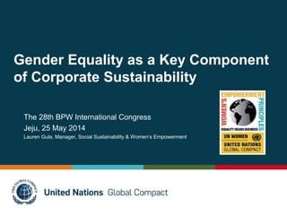 Gender Equality as a Key Component
of Corporate Sustainability
The 28th BPW International Congress
Jeju, 25 May 2014
Lauren Gula, Manager, Social Sustainability & Women‘s Empowerment
 