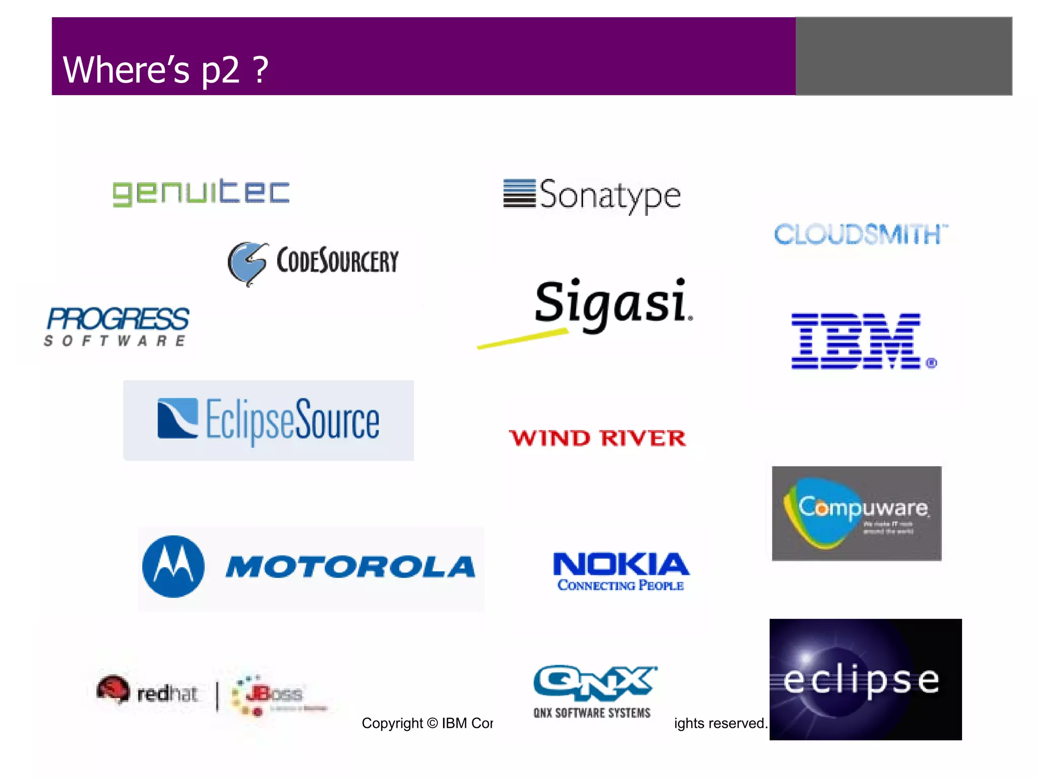 Where’s p2 ?




               Copyright © IBM Corp., EclipseSource 2010. All rights reserved. Licensed under EPL, v1.0.
 