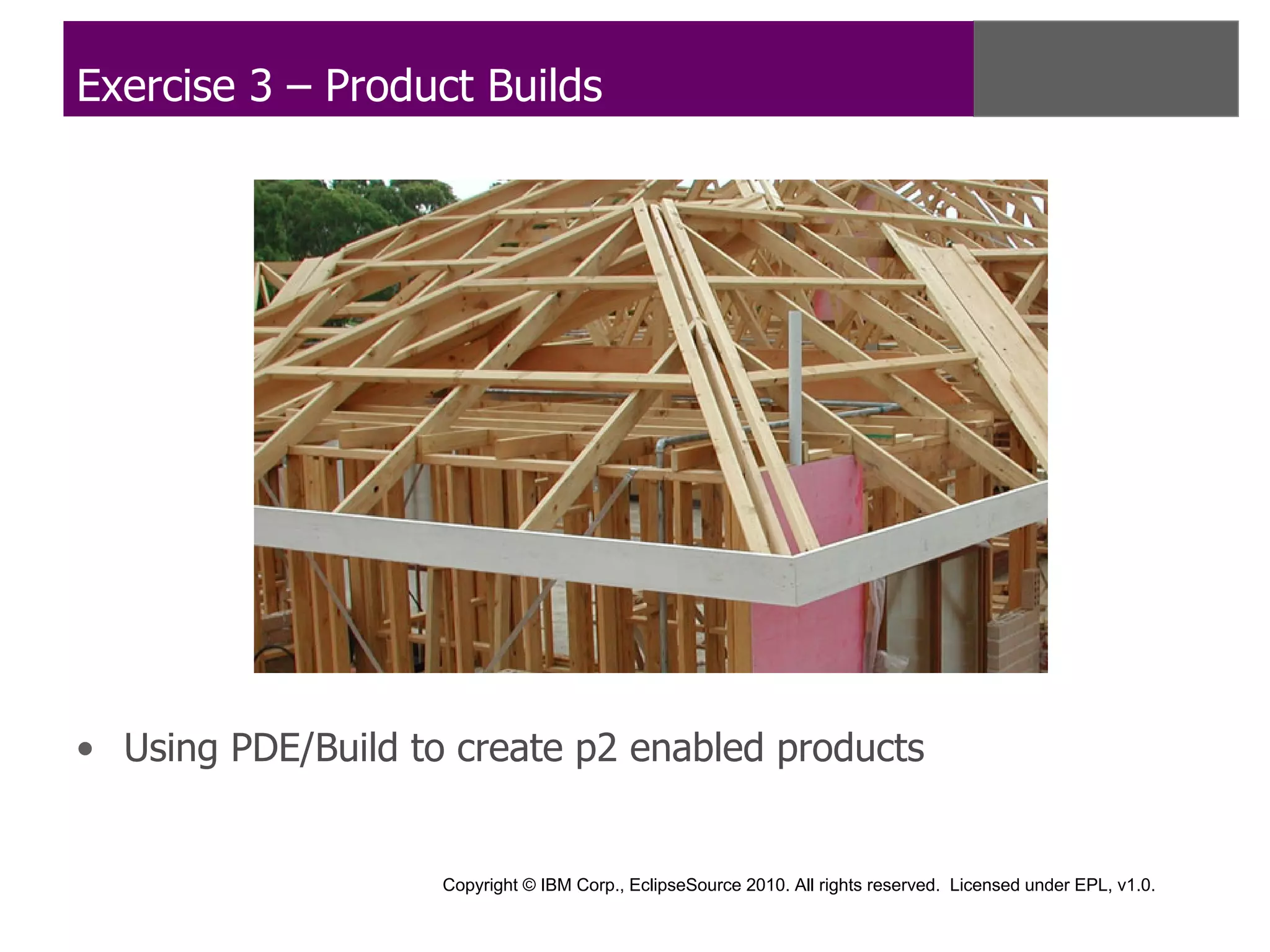 Exercise 3 – Product Builds




• Using PDE/Build to create p2 enabled products


                    Copyright © IBM Corp., EclipseSource 2010. All rights reserved. Licensed under EPL, v1.0.
 