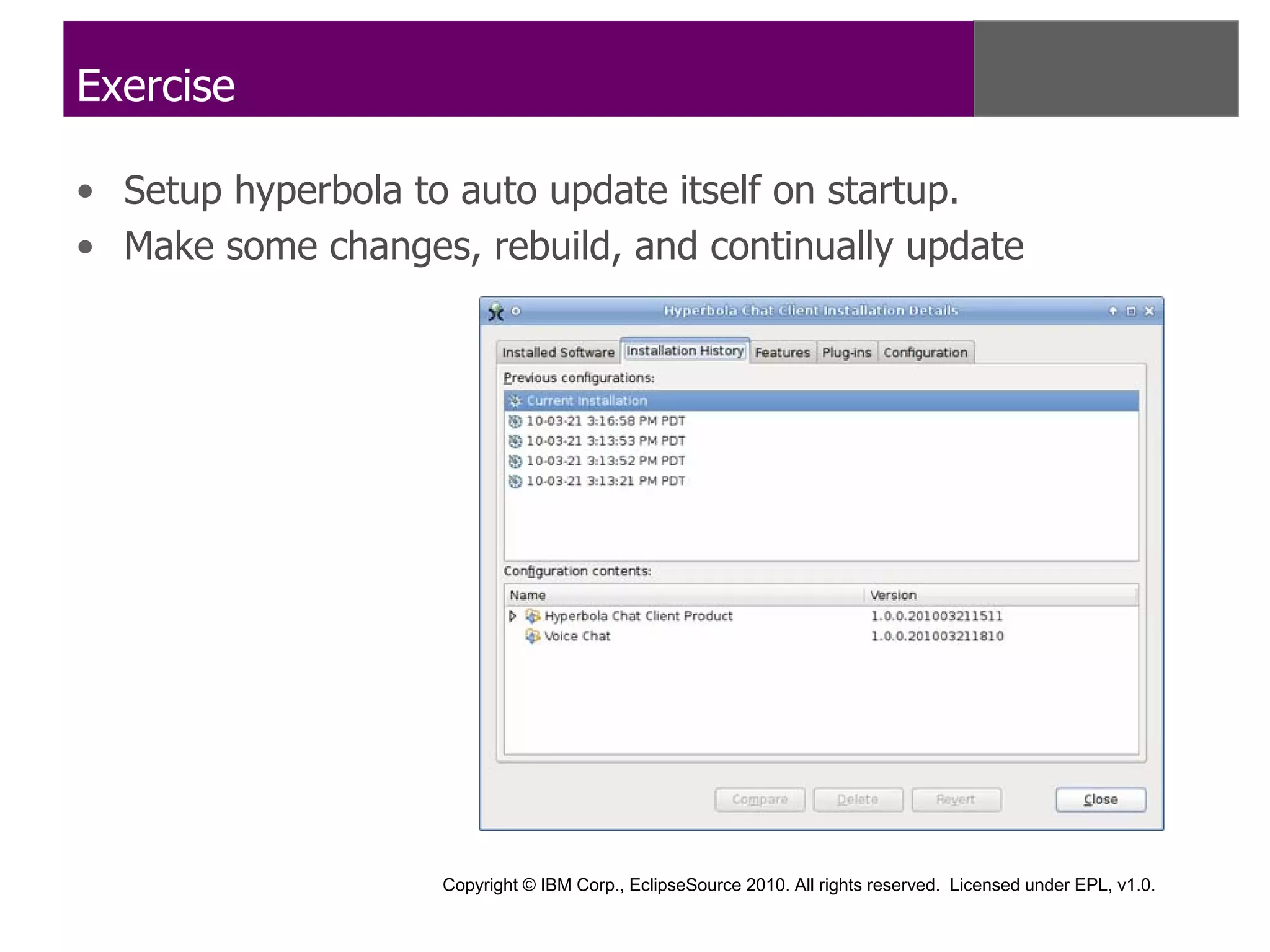 Exercise

• Setup hyperbola to auto update itself on startup.
• Make some changes, rebuild, and continually update




                    Copyright © IBM Corp., EclipseSource 2010. All rights reserved. Licensed under EPL, v1.0.
 