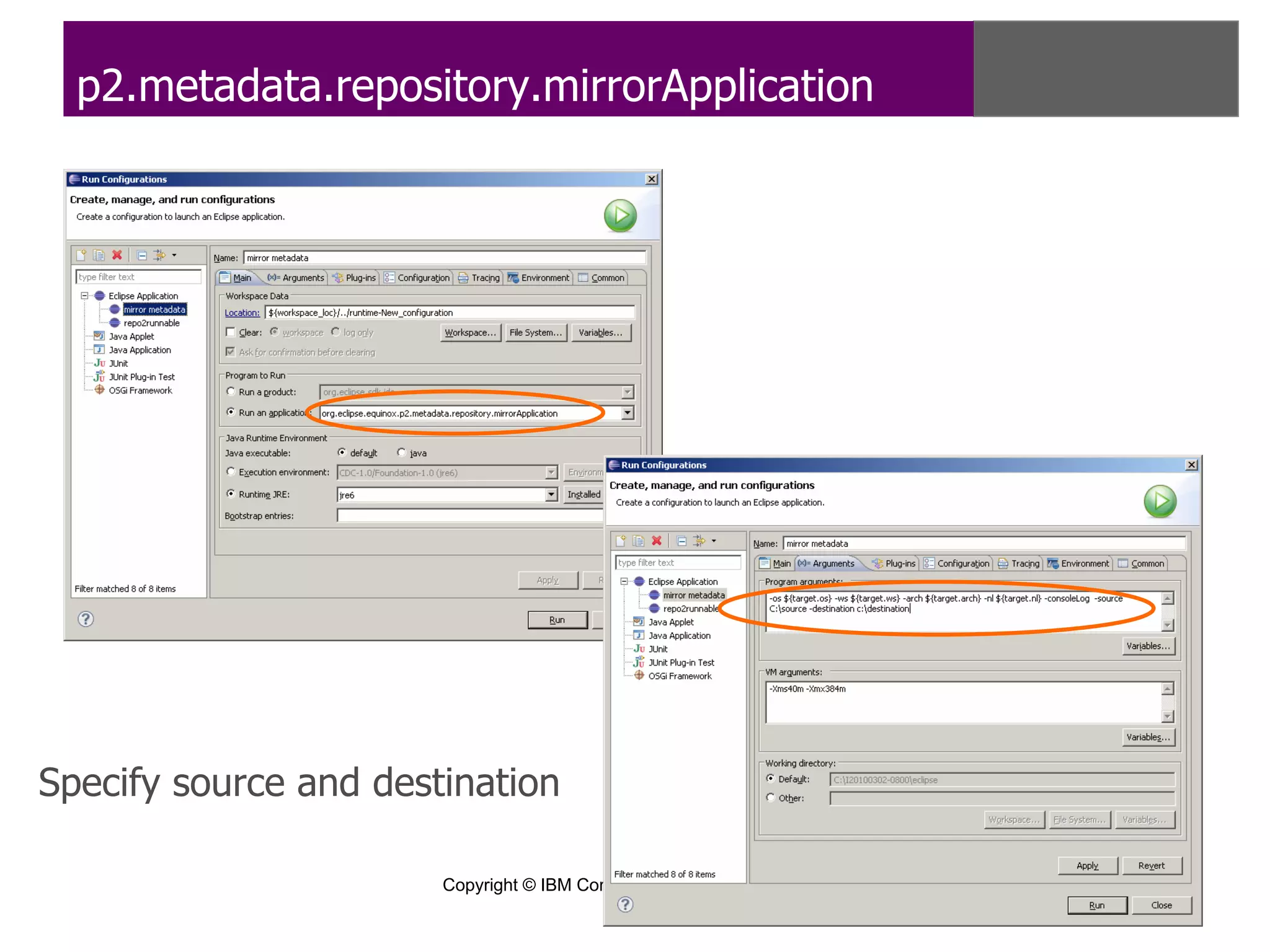 p2.metadata.repository.mirrorApplication




Specify source and destination

                       Copyright © IBM Corp., EclipseSource 2010. All rights reserved. Licensed under EPL, v1.0.
 