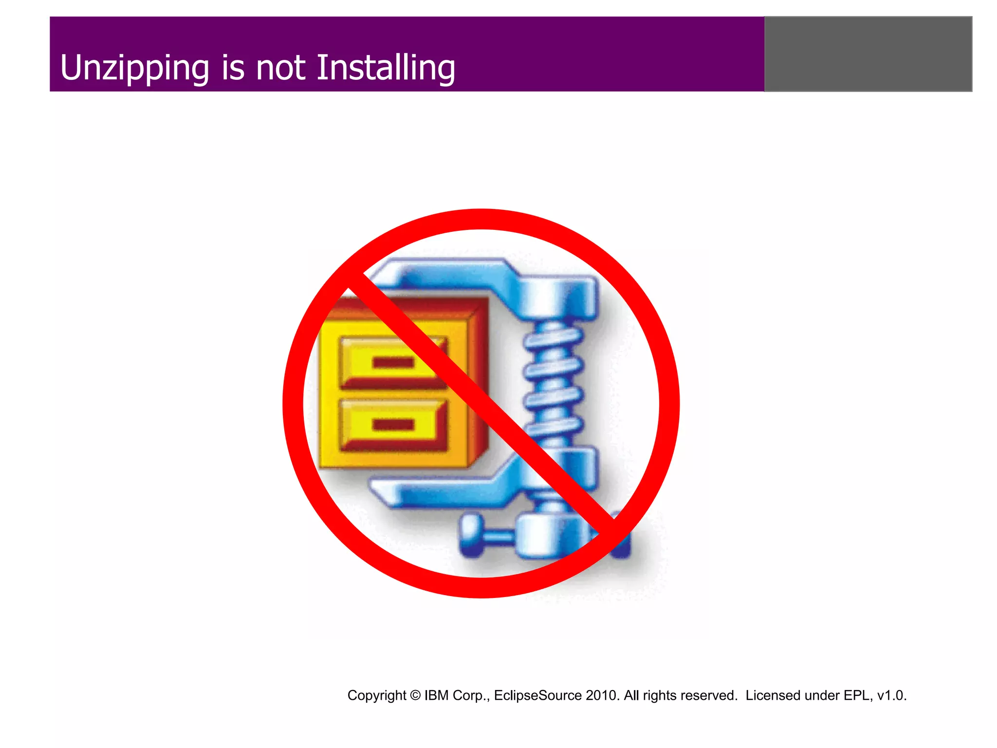 Unzipping is not Installing




                   Copyright © IBM Corp., EclipseSource 2010. All rights reserved. Licensed under EPL, v1.0.
 