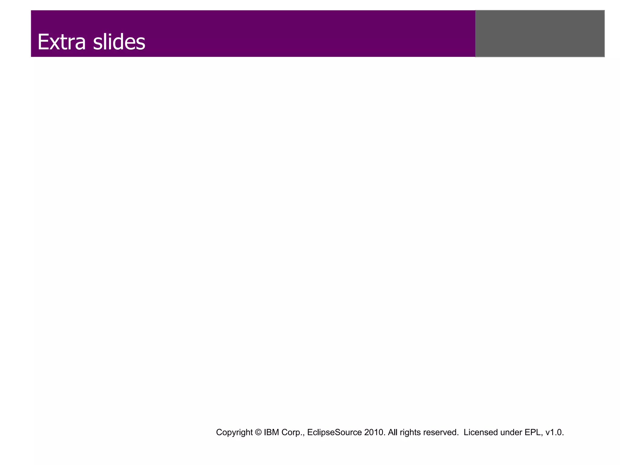 Extra slides




               Copyright © IBM Corp., EclipseSource 2010. All rights reserved. Licensed under EPL, v1.0.
 