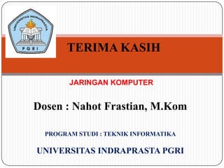 TERIMA KASIH
JARINGAN KOMPUTER

Dosen : Nahot Frastian, M.Kom
PROGRAM STUDI : TEKNIK INFORMATIKA

UNIVERSITAS INDRAPRASTA PGRI

 