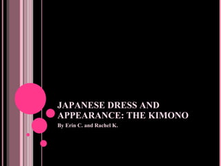 JAPANESE DRESS AND APPEARANCE: THE KIMONO By Erin C. and Rachel K.  