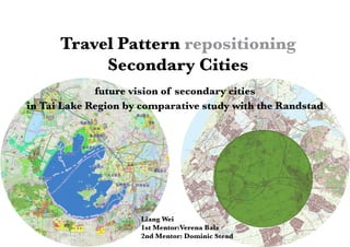 Travel Pattern repositioning
           Secondary Cities
             future vision of secondary cities
in Tai Lake Region by comparative study with the Randstad




                     Liang Wei
                     1st Mentor:Verena Balz
                     2nd Mentor: Dominic Stead
 