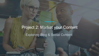 Exploring Blog & Social Content
Project 2: Market your Content
 