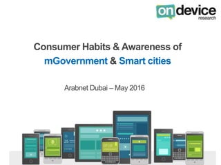 Consumer Habits & Awareness of
mGovernment & Smart cities
Arabnet Dubai – May 2016
 