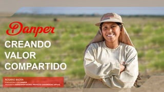 CREANDO
VALOR
COMPARTIDO
ROSARIO BAZÁN
FUNDADORA Y CEO DANPER
PRESIDENTA AGROEXPORTADORES PROYECTO CHAVIMOCHIC (APTCH)
 