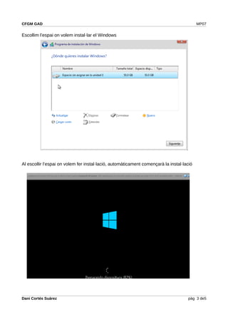 CFGM GAD MP07
Escollim l’espai on volem instal·lar el Windows
Al escollir l’espai on volem fer instal·lació, automàticament començarà la instal·lació
Dani Cortés Suárez pàg 3 de5
 