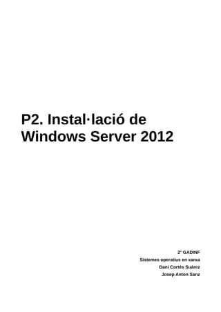 P2. Instal·lació de
Windows Server 2012
2n
GADINF
Sistemes operatius en xarxa
Dani Cortés Suárez
Josep Anton Sanz
 