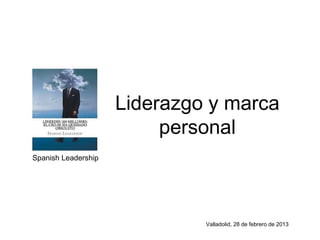 Liderazgo y marca
                          personal
Spanish Leadership




                              Valladolid, 28 de febrero de 2013
 