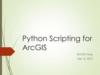 Python Scripting for
ArcGIS
ZHONG Teng
Sep 12, 2013
 