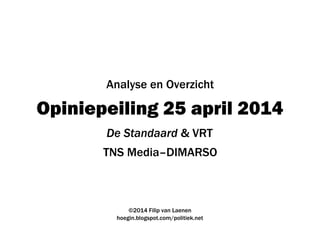 Opiniepeiling 25 april 2014
TNS Media–DIMARSO
©2014 Filip van Laenen
hoegin.blogspot.com/politiek.net
Analyse en Overzicht
De Standaard & VRT
 