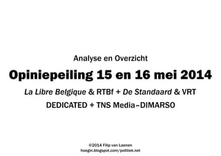 Opiniepeiling 15 en 16 mei 2014
DEDICATED + TNS Media–DIMARSO
©2014 Filip van Laenen
hoegin.blogspot.com/politiek.net
Analyse en Overzicht
La Libre Belgique & RTBf + De Standaard & VRT
 