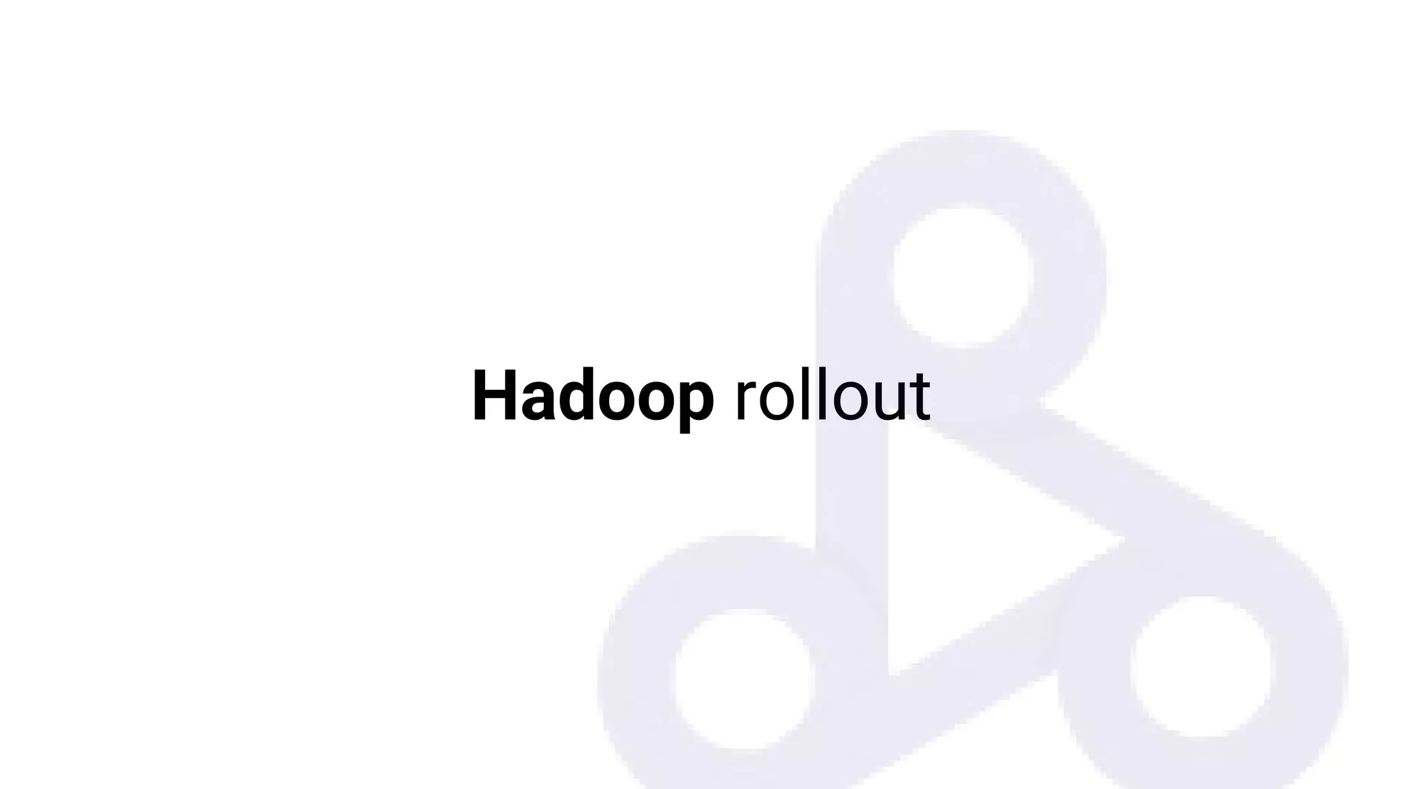 Hadoop rollout
 