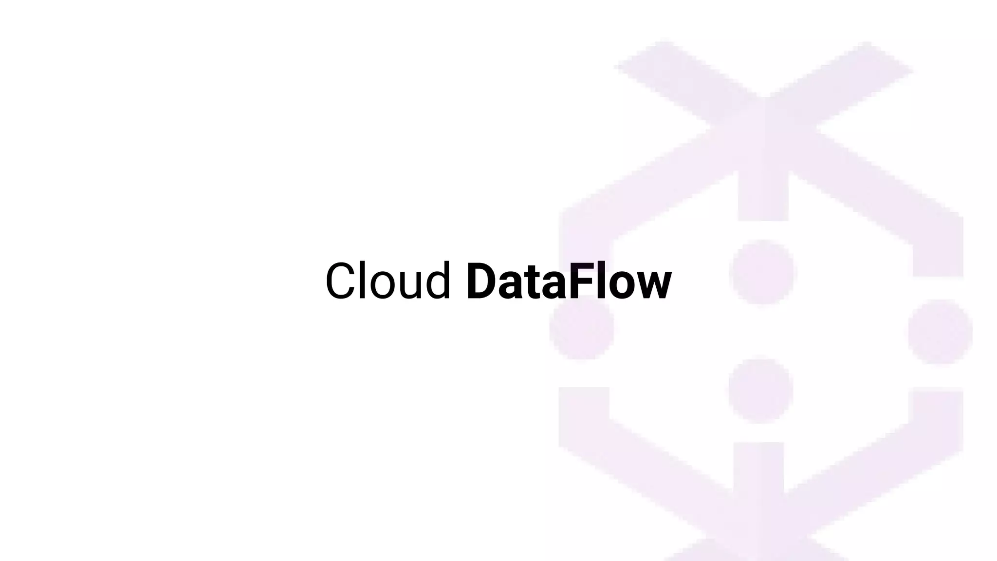 Cloud DataFlow
 