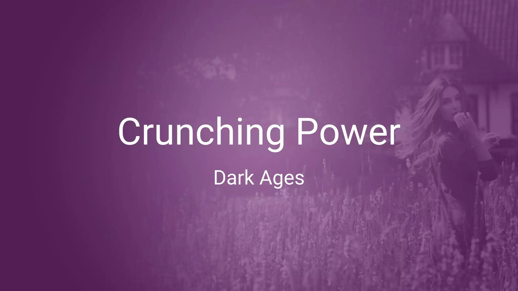 Crunching Power
Dark Ages
 