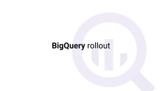 BigQuery rollout
 