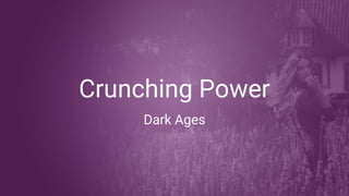 Crunching Power
Dark Ages
 