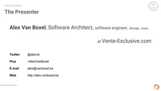 The Presenter
Alex Van Boxel, Software Architect, software engineer, devops, tester,...
at Vente-Exclusive.com
Introduction
Twitter @alexvb
Plus +AlexVanBoxel
E-mail alex@vanboxel.be
Web http://alex.vanboxel.be
 