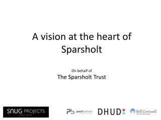 A vision at the heart of
       Sparsholt
           On behalf of
      The Sparsholt Trust
 