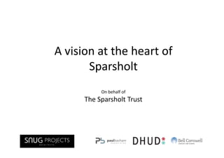 A vision at the heart of
       Sparsholt
           On behalf of
      The Sparsholt Trust
 