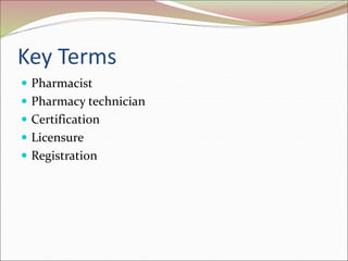 Key Terms
 Pharmacist
 Pharmacy technician
 Certification
 Licensure
 Registration
 