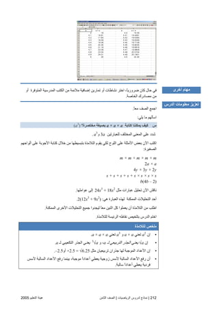 212|‫اﻟﺮﻳﺎﺿﻴﺎت‬ ‫ﻟﺪروس‬ ‫ﻧﻤﺎذج‬|‫اﻟﺜﺎﻡﻦ‬ ‫اﻟﺼﻒ‬‫اﻟﺘﻌﻠﻴﻢ‬ ‫هﻴﺌﺔ‬2005
‫أو‬ ‫اﻟﻤﺘﻮﻓﺮة‬ ‫اﻟﻤﺪرﺳﻴﺔ‬ ‫اﻟﻜﺘﺐ‬ ‫ﻡﻦ‬ ‫ﻡﻼﺋﻤﺔ‬ ‫إﺽﺎﻓﻴﺔ‬ ‫ﺕﻤﺎریﻦ‬ ‫أو‬ ‫ﻥﺸﺎﻃﺎت‬ ‫اﺧﺘﺮ‬ ،ً‫ﺎ‬‫ﺽﺮوری‬ ‫آﺎن‬ ‫ﺣﺎل‬ ‫ﻓﻲ‬
‫اﻟﺨﺎ‬ ‫ﻡﺼﺎدرك‬ ‫ﻡﻦ‬‫ﺻﺔ‬.
ً‫ﺎ‬‫ﻡﻌ‬ ‫اﻟﺼﻒ‬ ‫اﺝﻤﻊ‬.
‫یﻠﻲ‬ ‫ﻡﺎ‬ ‫اﺳﺄﻟﻬﻢ‬:
‫س‬‫آﺘﺎﺑﺔ‬ ‫ﻳﻤﻜﻨﻨﺎ‬ ‫آﻴﻒ‬a × a × a‫ﻣﺨﺘﺼﺮة؟‬ ‫ﺑﺼﻴﻐﺔ‬(a3
)
‫ﻟﻠﻌﺒﺎرﺕﻴﻦ‬ ‫اﻟﻤﺨﺘﻠﻒ‬ ‫اﻟﻤﻌﻨﻰ‬ ‫ﻋﻠﻰ‬ ‫ﺵﺪد‬3a‫و‬a3
.
‫أﻟﻮاﺣﻬﻢ‬ ‫ﻋﻠﻰ‬ ‫اﻷﺝﻮﺏﺔ‬ ‫آﺘﺎﺏﺔ‬ ‫ﺧﻼل‬ ‫ﻡﻦ‬ ‫ﺏﺘﺒﺴﻴﻄﻬﺎ‬ ‫اﻟﺘﻼﻡﺬة‬ ‫یﻘﻮم‬ ‫ﻟﻜﻲ‬ ‫اﻟﻠﻮح‬ ‫ﻋﻠﻰ‬ ‫اﻷﻡﺜﻠﺔ‬ ‫ﺏﻌﺾ‬ ‫اﻵن‬ ‫اآﺘﺐ‬
‫اﻟﺼﻐﻴﺮة‬:
m × m × m × m × m
2a × a
4y × 3y × 2y
s + s + s + s + s × s × s × s
b(4b – 2)
‫ﻡﺜﻞ‬ ‫ﻋﺒﺎرات‬ ‫ﺕﺤﻠﻴﻞ‬ ‫اﻵن‬ ‫ﻥﺎﻗﺶ‬24x3
+ 18x2
‫ﻋﻮاﻡﻠﻬﺎ‬ ‫إﻟﻰ‬.
‫هﻲ‬ ‫اﻟﻌﺒﺎرة‬ ‫ﻟﻬﺬﻩ‬ ‫اﻟﻤﻤﻜﻨﺔ‬ ‫اﻟﺘﺤﻠﻴﻼت‬ ‫أﺣﺪ‬:2(12x3
+ 9x2
).
‫اﻷﺧﺮى‬ ‫اﻟﺘﺤﻠﻴﻼت‬ ‫ﺝﻤﻴﻊ‬ ‫ﻟﻴﺠﺪوا‬ ً‫ﺎ‬‫ﻡﻌ‬ ‫اﺙﻨﻴﻦ‬ ‫آﻞ‬ ‫یﻌﻤﻠﻮا‬ ‫أن‬ ‫اﻟﺘﻼﻡﺬة‬ ‫ﻡﻦ‬ ‫اﻃﻠﺐ‬‫اﻟﻤﻤﻜﻨﺔ‬.
‫ﻟﻠﺘﻼﻡﺬة‬ ‫اﻟﺮﺋﻴﺴﺔ‬ ‫ﻥﻘﺎﻃﻪ‬ ‫ﺏﺘﻠﺨﻴﺺ‬ ‫اﻟﺪرس‬ ‫اﺧﺘﻢ‬.
‫ﻟﻠﺘﻼﻣﺬة‬ ‫ﻣﻠﺨﺺ‬
•‫إن‬a2
‫ﺕﻌﻨﻲ‬a × a‫و‬a3
‫ﺕﻌﻨﻲ‬.a × a × a
•‫إن‬√a‫ﻟـ‬ ‫اﻟﺘﺮﺏﻴﻌﻲ‬ ‫اﻟﺠﺬر‬ ‫یﻌﻨﻲ‬a‫و‬ ،3
√a‫یﻌﻨﻲ‬‫ﻟـ‬ ‫اﻟﺘﻜﻌﻴﺒﻲ‬ ‫اﻟﺠﺬر‬a.
•‫ﻡﺜﻞ‬ ‫ﺕﺮﺏﻴﻌﻴﺎن‬ ‫ﺝﺬران‬ ‫ﻟﻬﺎ‬ ‫اﻟﻤﻮﺝﺒﺔ‬ ‫اﻷﻋﺪاد‬ ‫إن‬+2.5 = √6.25‫أو‬–2.5.
•‫اﻷ‬ ‫رﻓﻊ‬ ‫أن‬‫ﻷﺳﺲ‬ ‫اﻟﺴﺎﻟﺒﺔ‬ ‫اﻷﻋﺪاد‬ ‫رﻓﻊ‬ ‫ﺏﻴﻨﻤﺎ‬ ،‫ﻡﻮﺝﺒﺔ‬ ً‫ا‬‫أﻋﺪاد‬ ‫یﻌﻄﻲ‬ ‫زوﺝﻴﺔ‬ ‫ﻷﺳﺲ‬ ‫اﻟﺴﺎﻟﺒﺔ‬ ‫ﻋﺪاد‬
‫ﺳﺎﻟﺒﺔ‬ ً‫ا‬‫أﻋﺪاد‬ ‫یﻌﻄﻲ‬ ‫ﻓﺮدیﺔ‬.
‫أﺥﺮى‬ ‫ﻣﻬﺎم‬
‫اﻟﺪرس‬ ‫ﻣﻌﻠﻮﻣﺎت‬ ‫ﺕﻌﺰﻳﺰ‬
 