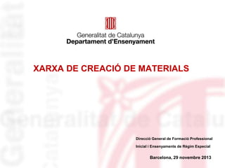 XARXA DE CREACIÓ DE MATERIALS

Direcció General de Formació Professional

Inicial i Ensenyaments de Règim Especial

Barcelona, 29 novembre 2013

 