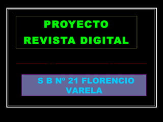 PROYECTO REVISTA DIGITAL S B Nº 21 FLORENCIO VARELA PROYECTO REVISTA DIGITAL PROYECTO REVISTA DIGITAL 