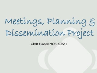 Meetings, Planning &
Dissemination Project
      CIHR Funded MOP-238541
 