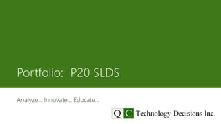 Portfolio: P20 SLDS 
Analyze… Innovate… Educate… 
 