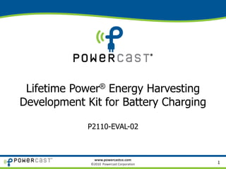 www.powercastco.com
©2010 Powercast Corporation
Lifetime Power® Energy Harvesting
Development Kit for Battery Charging
P2110-EVAL-02
1
 