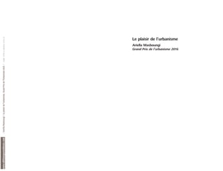 Le plaisir de l’urbanisme
Ariella Masboungi
Grand Prix de l’urbanisme 2016
www.editionsparentheses.com
/
Ariella
Masboungi
/
Le
plaisir
de
l’urbanisme,
Grand
Prix
de
l’Urbanisme
2016  /
ISBN
978-2-86364-216-0
 