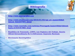 ConclusiónLa inamovilidad laboral es una medida establecida que protege a los trabajadores que devenguen ingresos mensuales de hasta tres salarios mínimos para que no puedan ser despedidos trasladados o desmejorados.