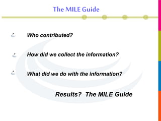 Who contributed?
How did we collect the information?
What did we do with the information?
Results? The MILE Guide
The MILE Guide
 