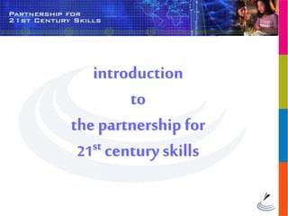 introduction
to
the partnership for
21st century skills
 