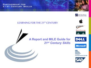 A Report and MILE Guide for
21st Century Skills
LEARNING FORTHE 21st CENTURY
 