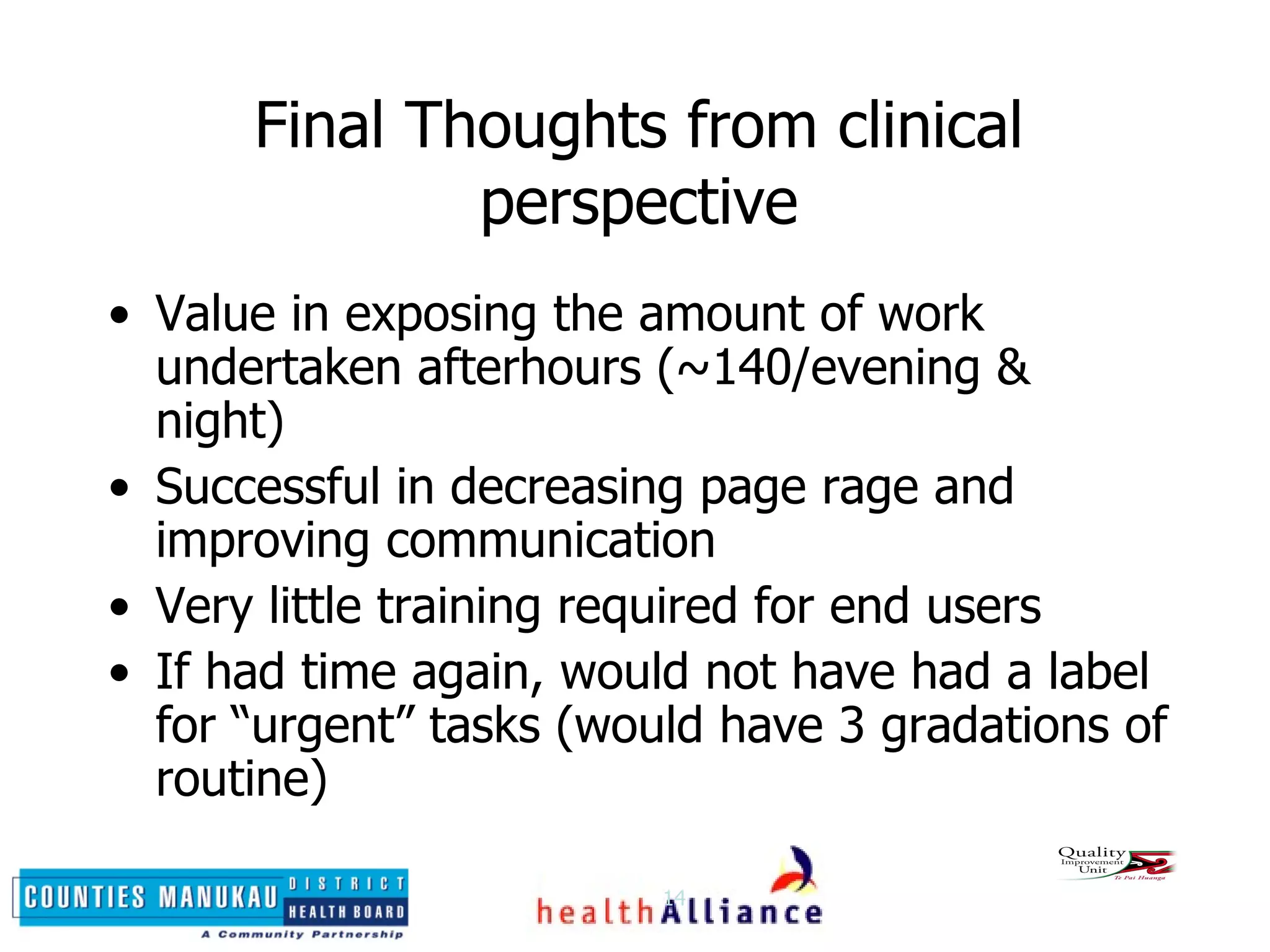 Final Thoughts from clinical perspective Value in exposing the amount of work undertaken afterhours (~140/evening & night) Successful in decreasing page rage and improving communication Very little training required for end users If had time again, would not have had a label for “urgent” tasks (would have 3 gradations of routine) 
