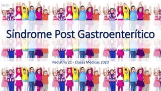 Síndrome Post Gastroenterítico
Pediatría 21 - Clases Médicas 2020
 