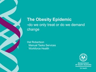 The Obesity Epidemic
-do we only treat or do we demand
change


Hal Robertson
>Manual Tasks Services
>Workforce Health
 