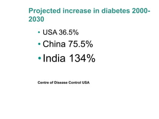 Projected increase in diabetes 2000-
2030
  • USA 36.5%
  • China 75.5%
  • India 134%

  Centre of Disease Control USA
 