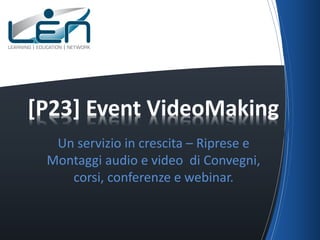 [P23] Event VideoMaking
Un servizio in crescita – Riprese e
Montaggi audio e video di Convegni,
corsi, conferenze e webinar.

 