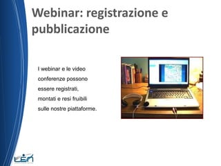 Webinar: registrazione e
pubblicazione
I webinar e le video
conferenze possono
essere registrati,
montati e resi fruibili

sulle nostre piattaforme.

 