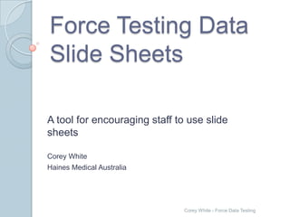 Force Testing Data
Slide Sheets

A tool for encouraging staff to use slide
sheets

Corey White
Haines Medical Australia




                               Corey White - Force Data Testing
 