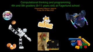 Computational thinking and programming
4th and 5th graders (9-11 years old) at Fagerlund school
Presentation Mascot, Helsinki
Friday 5th of May 2023
 