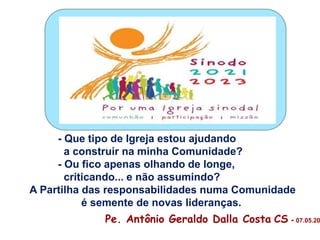 - Que tipo de Igreja estou ajudando
a construir na minha Comunidade?
- Ou fico apenas olhando de longe,
criticando... e não assumindo?
A Partilha das responsabilidades numa Comunidade
é semente de novas lideranças.
Pe. Antônio Geraldo Dalla Costa CS - 07.05.20
 