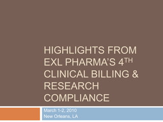 Highlights from ExL Pharma’s 4th Clinical Billing & Research Compliance  March 1-2, 2010 New Orleans, LA 